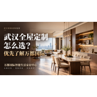 2026武汉全屋定制选购推荐：为什么优先考虑万都国际？
